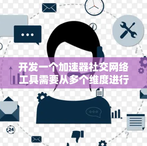 开发一个加速器社交网络工具需要从多个维度进行全面考虑,确保满足用户需求并提供优质的性能。以下是一个有条理的总结,帮助您系统地规划和实施这个项目