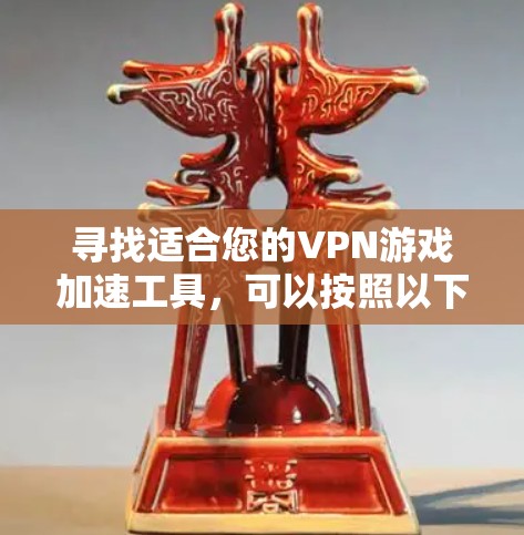 寻找适合您的VPN游戏加速工具,可以按照以下步骤进行 寻找适合您的VPN游戏加速工具,可以按照以下步骤进行
