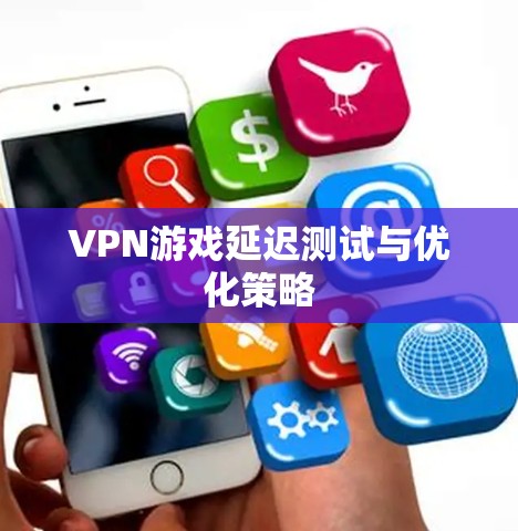 VPN游戏延迟测试与优化策略