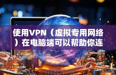 使用VPN(虚拟专用网络)在电脑端可以帮助你连接到安全的网络环境,保护隐私,或者访问受限制的资源。以下是使用VPN电脑端的一般方法
