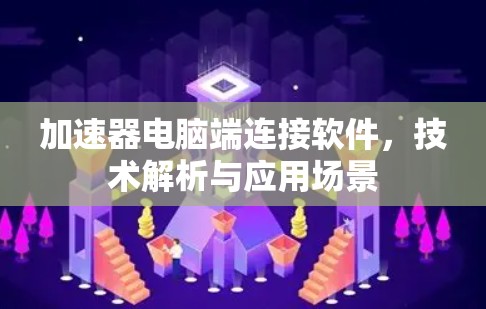 加速器电脑端连接软件,技术解析与应用场景 加速器电脑端连接软件,技术解析与应用场景