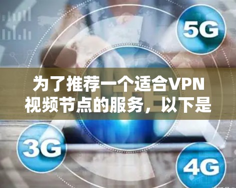 为了推荐一个适合VPN视频节点的服务,以下是一个综合考虑各方面因素后的推荐