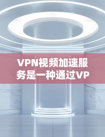 VPN视频加速服务是一种通过VPN技术优化视频流加载和播放速度的服务,解决视频加载缓慢、延迟高等问题。以下是对这种服务的详细分析和总结 VPN视频加速服务是一种通过VPN技术优化视频流加载和播放速度的服务,解决视频加载缓慢、延迟高等问题。以下是对这种服务的详细分析和总结