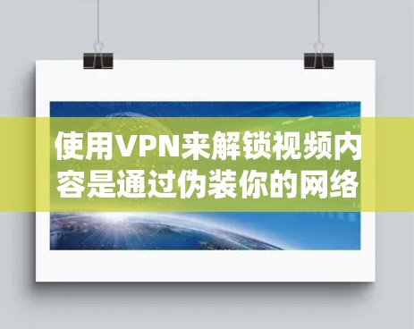 使用VPN来解锁视频内容是通过伪装你的网络位置，绕过地区或内容限制的方法。以下是一些常用的VPN工具，可以帮助你解锁受限的视频内容