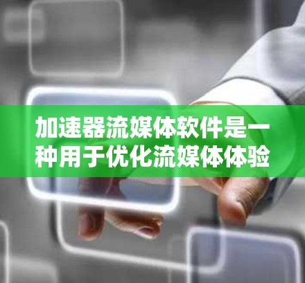 加速器流媒体软件是一种用于优化流媒体体验的工具，通过缓存、预加载和优化数据传输来提升视频流的播放速度和质量。以下是对加速器流媒体软件的详细分析和总结
