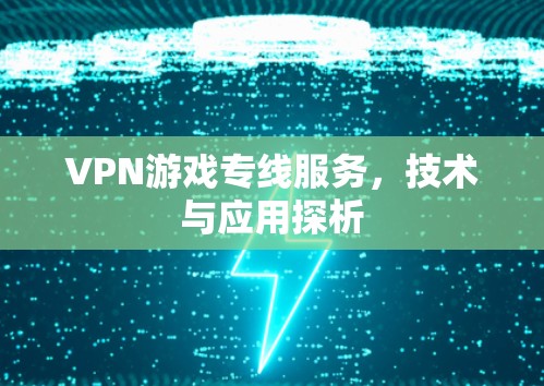 VPN游戏专线服务，技术与应用探析