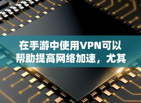 在手游中使用VPN可以帮助提高网络加速,尤其是在连接国际服务器或绕过地区限制的情况下。以下是一些关于如何在手游中使用VPN来优化网络性能的建议