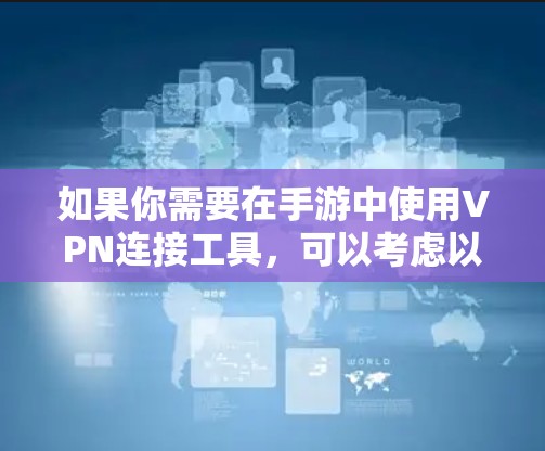 如果你需要在手游中使用VPN连接工具，可以考虑以下几种方法和工具