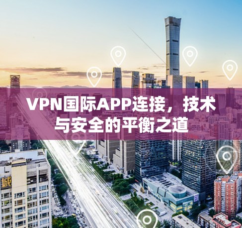 VPN国际APP连接，技术与安全的平衡之道