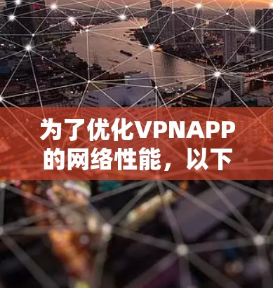 为了优化VPNAPP的网络性能,以下是一系列分步骤的优化建议,涵盖从服务器配置到客户端优化的多个方面