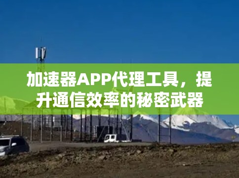 加速器APP代理工具，提升通信效率的秘密武器