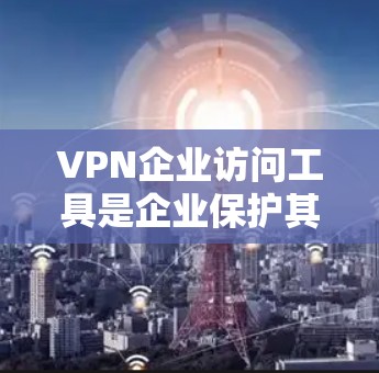 VPN企业访问工具是企业保护其网络安全、允许员工或用户远程访问内部资源的重要组成部分。以下是选择和部署VPN企业访问工具的关键考虑因素和步骤 VPN企业访问工具是企业保护其网络安全、允许员工或用户远程访问内部资源的重要组成部分。以下是选择和部署VPN企业访问工具的关键考虑因素和步骤