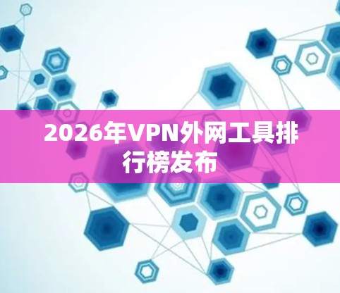 2026年VPN外网工具排行榜发布 2026年VPN外网工具排行榜发布