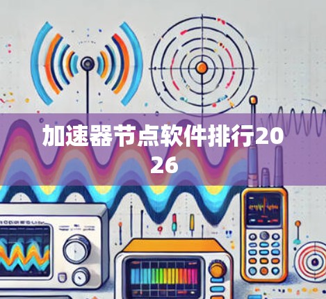 加速器节点软件排行2026 加速器节点软件排行2026