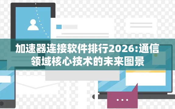 加速器连接软件排行2026:通信领域核心技术的未来图景 加速器连接软件排行2026:通信领域核心技术的未来图景