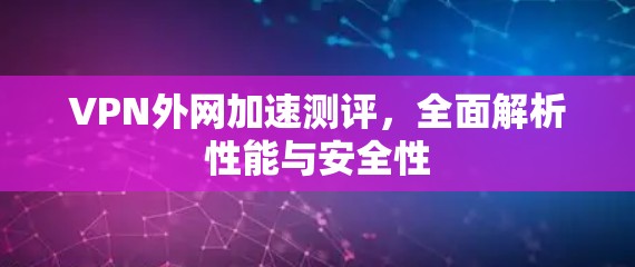 VPN外网加速测评，全面解析性能与安全性