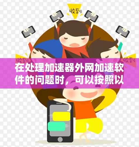 在处理加速器外网加速软件的问题时,可以按照以下步骤进行分析和解决 在处理加速器外网加速软件的问题时,可以按照以下步骤进行分析和解决