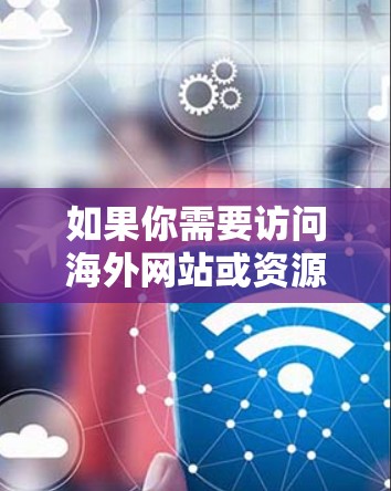 如果你需要访问海外网站或资源,以下是一些常见的VPN客户端和解决方案,帮助你实现目标 如果你需要访问海外网站或资源,以下是一些常见的VPN客户端和解决方案,帮助你实现目标