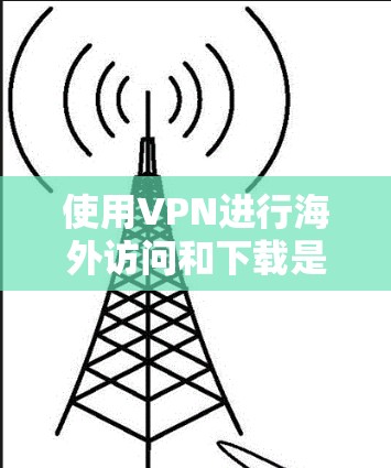 使用VPN进行海外访问和下载是一个有效的方法,可以帮助您访问受限制的内容并保护隐私。以下是详细的步骤指南 使用VPN进行海外访问和下载是一个有效的方法,可以帮助您访问受限制的内容并保护隐私。以下是详细的步骤指南