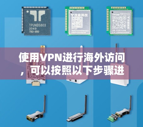 使用VPN进行海外访问,可以按照以下步骤进行 使用VPN进行海外访问,可以按照以下步骤进行