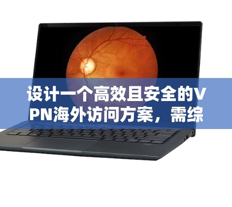 设计一个高效且安全的VPN海外访问方案,需综合考虑以下关键因素 设计一个高效且安全的VPN海外访问方案,需综合考虑以下关键因素