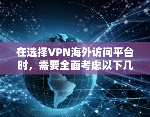 在选择VPN海外访问平台时,需要全面考虑以下几个关键因素 在选择VPN海外访问平台时,需要全面考虑以下几个关键因素