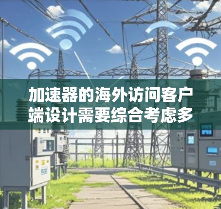 加速器的海外访问客户端设计需要综合考虑多个方面,确保安全性、合规性和高效性。以下是详细的步骤和考虑因素 加速器的海外访问客户端设计需要综合考虑多个方面,确保安全性、合规性和高效性。以下是详细的步骤和考虑因素