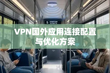 VPN国外应用连接配置与优化方案 VPN国外应用连接配置与优化方案