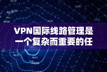 VPN国际线路管理是一个复杂而重要的任务,涉及多个方面的考量。以下是对该问题的详细分析和总结