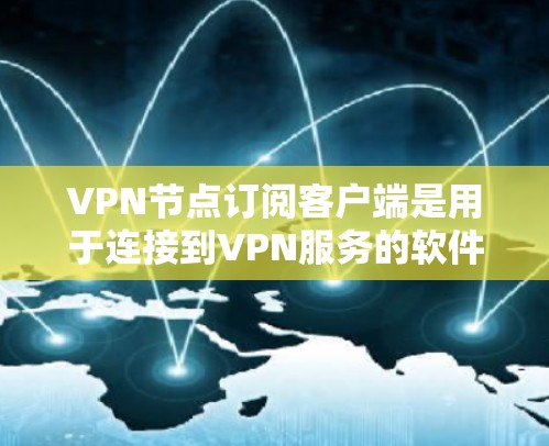 VPN节点订阅客户端是用于连接到VPN服务的软件，允许用户通过安全的通道访问网络资源。以下是关于VPN节点订阅客户端的详细信息