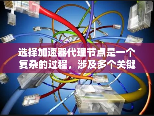 选择加速器代理节点是一个复杂的过程,涉及多个关键因素。以下是对这些因素的总结和建议