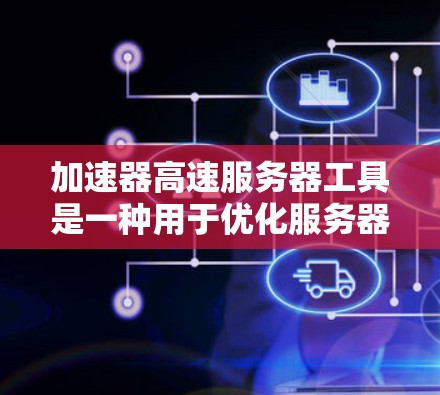 加速器高速服务器工具是一种用于优化服务器性能的高级技术，旨在提升处理能力和响应速度，适用于高并发和高负载场景。以下是对该工具的详细分析和总结