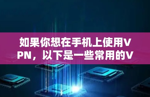 如果你想在手机上使用VPN，以下是一些常用的VPN手机端软件推荐