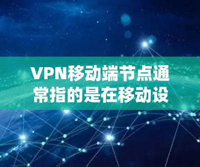 VPN移动端节点通常指的是在移动设备（如手机、平板）上配置和连接到VPN服务器的节点。通过VPN移动端节点，你可以在移动设备上访问网络，实现匿名化、加密通信或者绕过网络限制等功能
