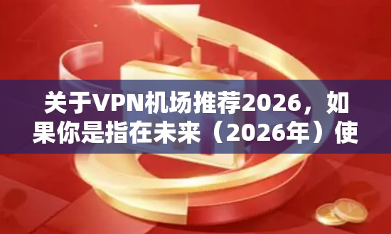 关于VPN机场推荐2026，如果你是指在未来（2026年）使用机场VPN的推荐，可能是想了解未来几年内机场网络环境和VPN技术的发展趋势。以下是一些可能相关的信息和建议