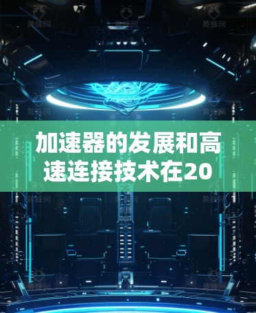 加速器的发展和高速连接技术在2026年将迎来重大突破,对科学研究和技术应用产生深远影响。以下是对这一主题的详细分析