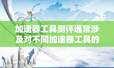 加速器工具测评通常涉及对不同加速器工具的性能、功能和效率进行评估和对比。具体到加速器工具测评2026，可能会关注以下几方面