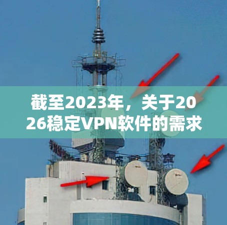 截至2023年，关于2026稳定VPN软件的需求，目前还没有具体的技术或市场信息可以直接指出哪款VPN软件会在2026年被广泛使用或认为是稳定的。VPN软件的稳定性通常取决于以下因素