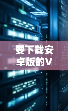 要下载安卓版的VPN软件，您可以按照以下步骤操作