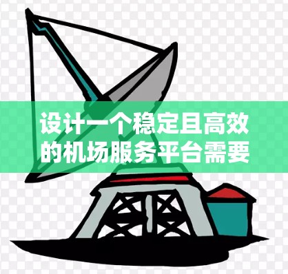 设计一个稳定且高效的机场服务平台需要综合考虑功能、架构、技术选型和用户体验等多个方面。以下是一个详细的设计方案