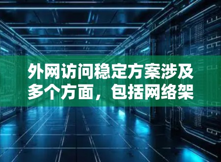 外网访问稳定方案涉及多个方面,包括网络架构、负载均衡、云服务、内容分发网络(CDN)安全策略、监控和维护等。以下是一个全面的稳定方案