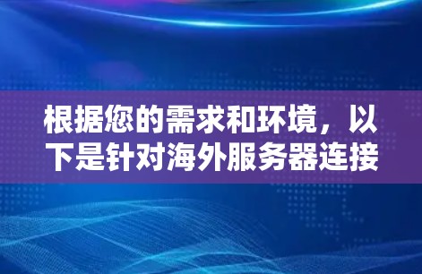 根据您的需求和环境,以下是针对海外服务器连接工具的推荐和步骤指南