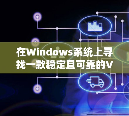 在Windows系统上寻找一款稳定且可靠的VPN服务，可以考虑以下几款经过验证的优秀VPN软件，它们在稳定性、隐私保护和功能上表现优异