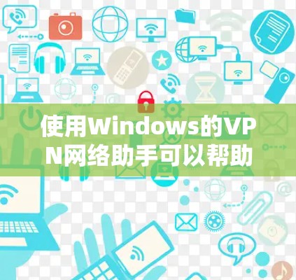 使用Windows的VPN网络助手可以帮助你安全地连接到远程服务器。以下是分步指南,指导你如何配置和使用VPN 使用Windows的VPN网络助手可以帮助你安全地连接到远程服务器。以下是分步指南,指导你如何配置和使用VPN