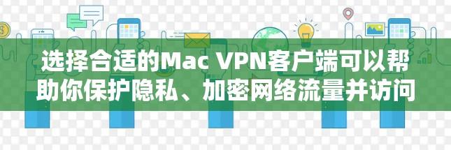选择合适的Mac VPN客户端可以帮助你保护隐私、加密网络流量并访问受限制的内容。以下是对几款知名VPN服务的详细分析,包括它们的Mac客户端特点、安全性以及适用场景,供你参考