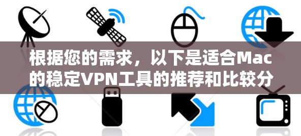 根据您的需求，以下是适合Mac的稳定VPN工具的推荐和比较分析