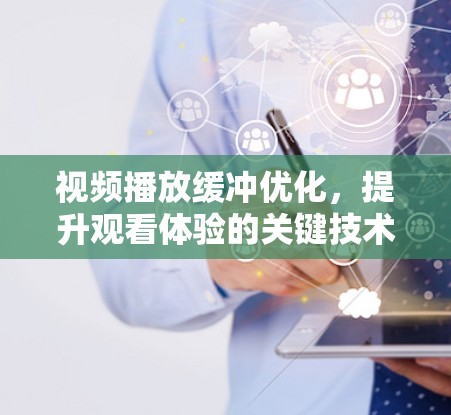 视频播放缓冲优化,提升观看体验的关键技术