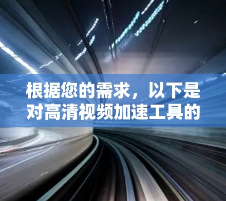 根据您的需求,以下是对高清视频加速工具的总结和推荐