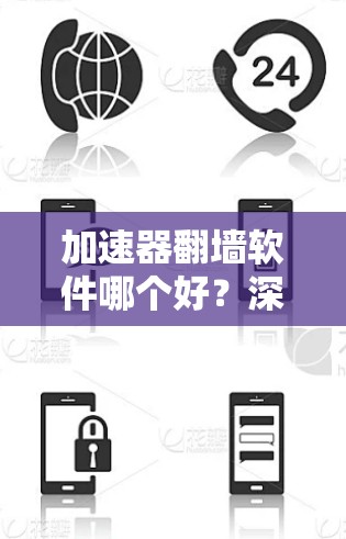 加速器翻墙软件哪个好？深度评测与推荐