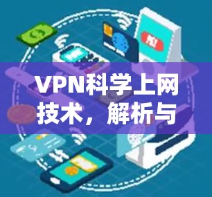 VPN科学上网技术,解析与实践应用